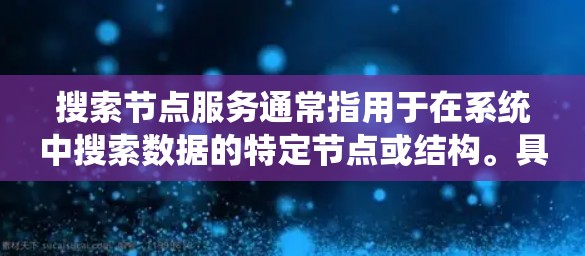 搜索节点服务通常指用于在系统中搜索数据的特定节点或结构。具体来说，这可能是指在数据库、分布式系统或数据结构中用于查找特定数据的工具或服务。以下是一些可能的解释和应用场景