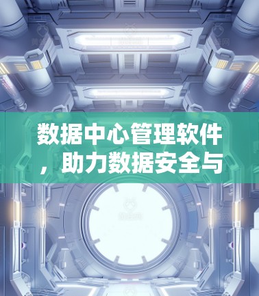 数据中心管理软件，助力数据安全与高效运行
