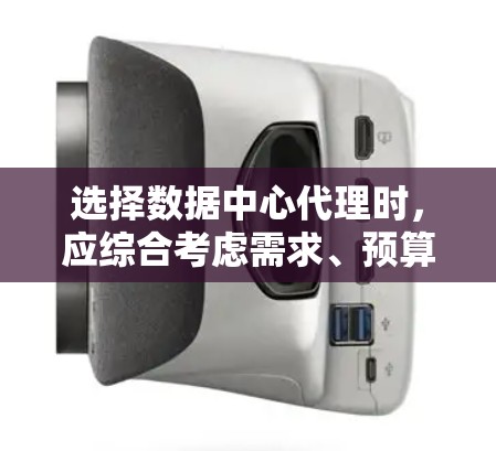 选择数据中心代理时，应综合考虑需求、预算、配置、性能、管理以及隐私保护等多个因素。以下是详细的步骤和建议