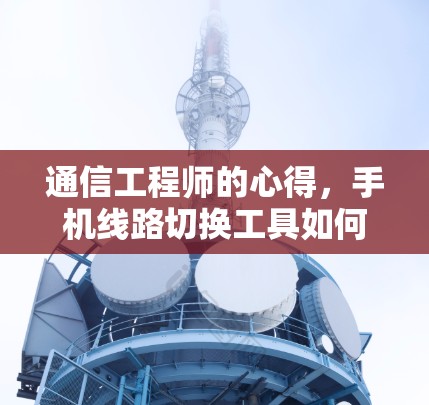 通信工程师的心得，手机线路切换工具如何提升工作效率