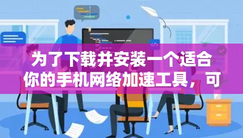 为了下载并安装一个适合你的手机网络加速工具，可以按照以下步骤进行