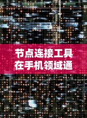 节点连接工具在手机领域通常指的是用于连接手机设备或组件的工具。这些工具可能包括