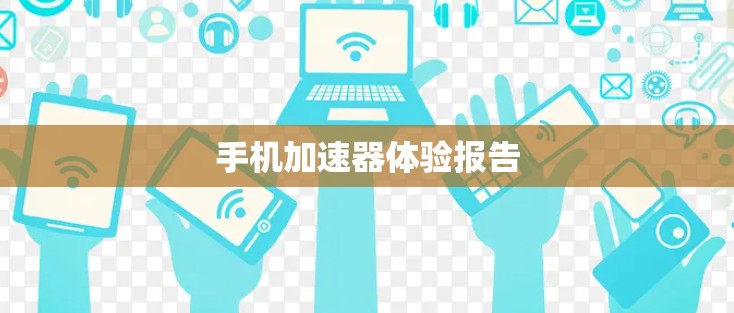 手机加速器体验报告