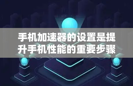 手机加速器的设置是提升手机性能的重要步骤。以下是一个详细的教程,帮助您理解和操作加速器的设置 手机加速器的设置是提升手机性能的重要步骤。以下是一个详细的教程,帮助您理解和操作加速器的设置