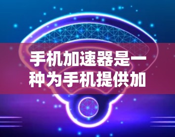 手机加速器是一种为手机提供加速功能的软件工具，通常用于提升手机在多任务环境下的运行效率。以下是一些关于手机加速器的常见问题及其解决方案