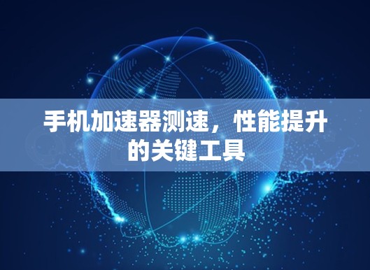 手机加速器测速，性能提升的关键工具