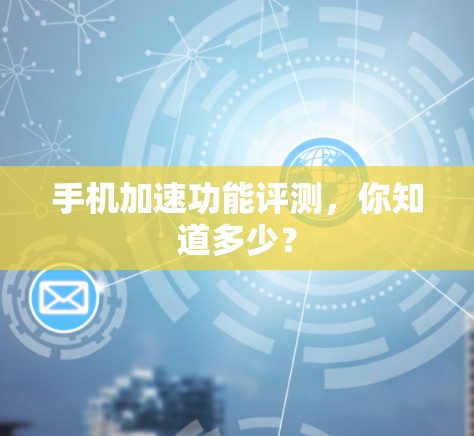 手机加速功能评测，你知道多少？