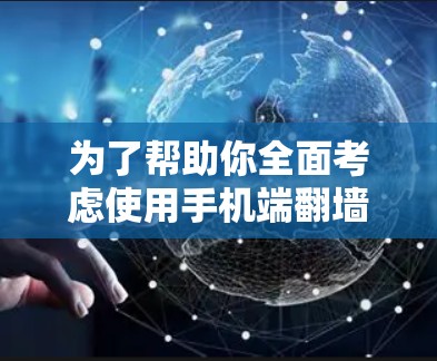 为了帮助你全面考虑使用手机端翻墙软件的体验，以下是一些详细的信息和建议