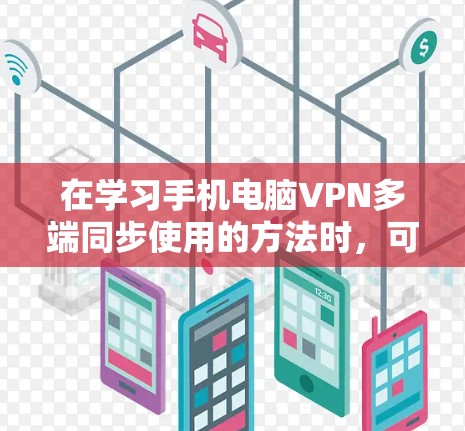 在学习手机电脑VPN多端同步使用的方法时，可以按照以下步骤进行
