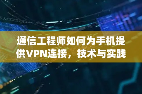 通信工程师如何为手机提供VPN连接，技术与实践 guide