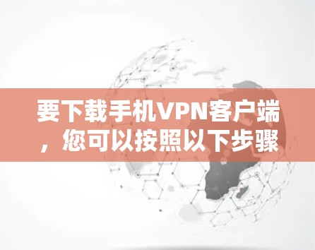 要下载手机VPN客户端,您可以按照以下步骤进行 要下载手机VPN客户端,您可以按照以下步骤进行
