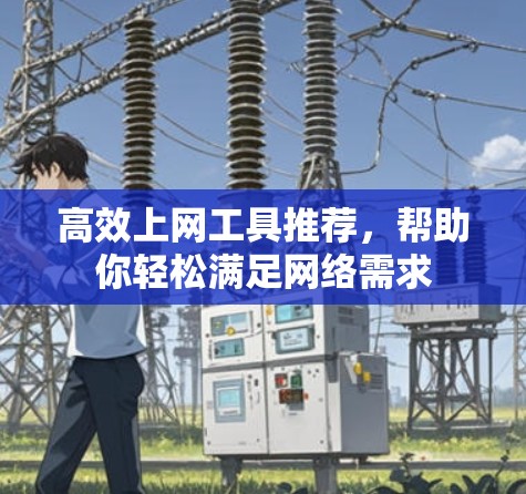 高效上网工具推荐，帮助你轻松满足网络需求