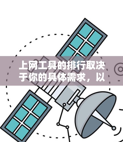 上网工具的排行取决于你的具体需求，以下是一个分类的列表，涵盖了从用户体验到安全性等多个方面