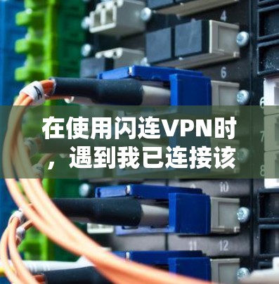在使用闪连VPN时，遇到我已连接该服务器的提示，通常是因为安装包中存在默认设置的安全模式或自动连接选项。这些设置需要在安装完成后重新配置以确保正确连接。以下是具体的步骤和注意事项