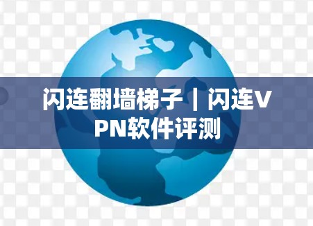闪连翻墙梯子｜闪连VPN软件评测