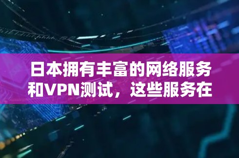 日本拥有丰富的网络服务和VPN测试，这些服务在国际上展现了其独特的魅力和优势。以下是关于日本网络服务和VPN测试的详细介绍