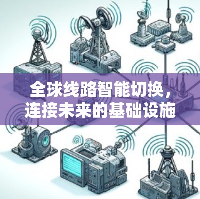 全球线路智能切换,连接未来的基础设施 全球线路智能切换,连接未来的基础设施