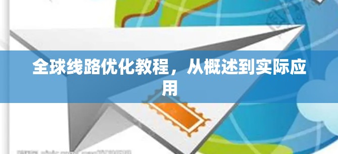 全球线路优化教程,从概述到实际应用 全球线路优化教程,从概述到实际应用
