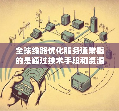 全球线路优化服务通常指的是通过技术手段和资源优化全球网络的结构、性能和覆盖范围,以提高服务效率、降低成本并增强用户体验的综合解决方案。以下是一个全面的概述 全球线路优化服务通常指的是通过技术手段和资源优化全球网络的结构、性能和覆盖范围,以提高服务效率、降低成本并增强用户体验的综合解决方案。以下是一个全面的概述