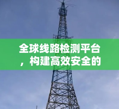 全球线路检测平台，构建高效安全的网络环境