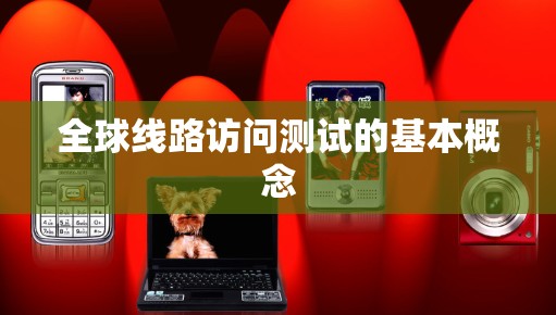 全球线路访问测试的基本概念