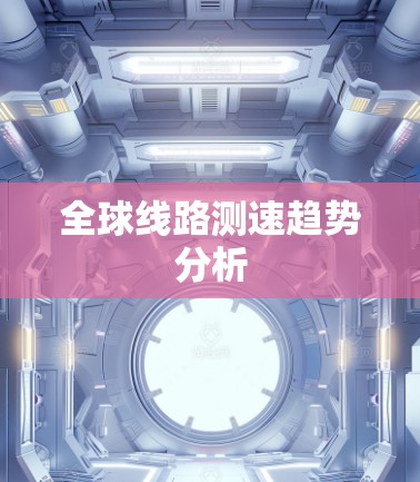 全球线路测速趋势分析