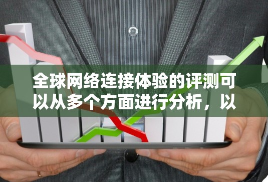 全球网络连接体验的评测可以从多个方面进行分析，以下是一些主要的观点和点