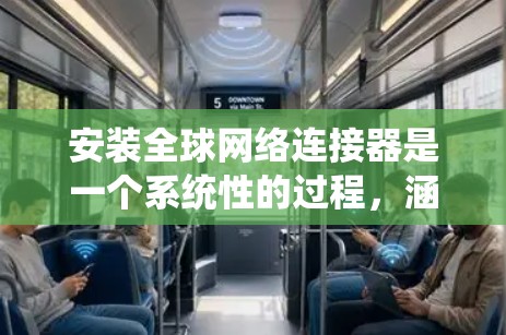 安装全球网络连接器是一个系统性的过程，涵盖多个步骤。以下是详细的安装步骤