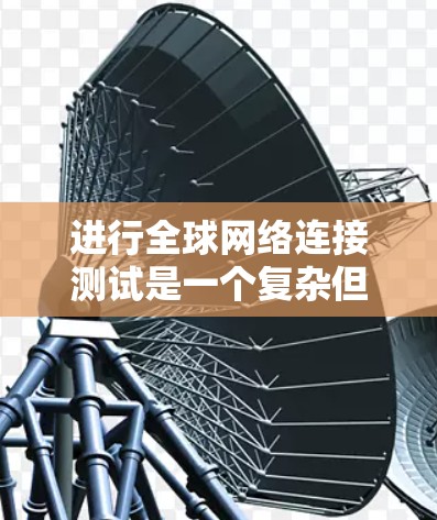 进行全球网络连接测试是一个复杂但重要的过程,旨在评估从一个地点到另一个地点的网络连接性能。以下是一个清晰的指南,帮助您完成这个测试 进行全球网络连接测试是一个复杂但重要的过程,旨在评估从一个地点到另一个地点的网络连接性能。以下是一个清晰的指南,帮助您完成这个测试