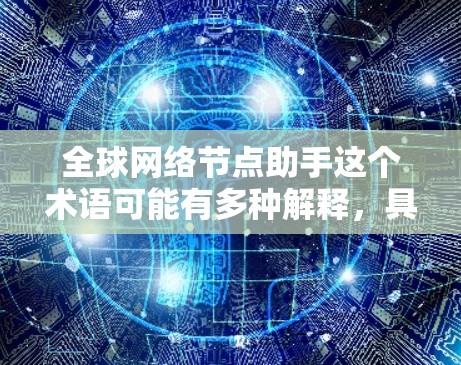 全球网络节点助手这个术语可能有多种解释，具体取决于上下文。以下是一些可能的解释和帮助
