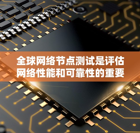 全球网络节点测试是评估网络性能和可靠性的重要方法，涵盖了流量、延迟、连接稳定性和负载等多个方面。以下是详细的步骤指南