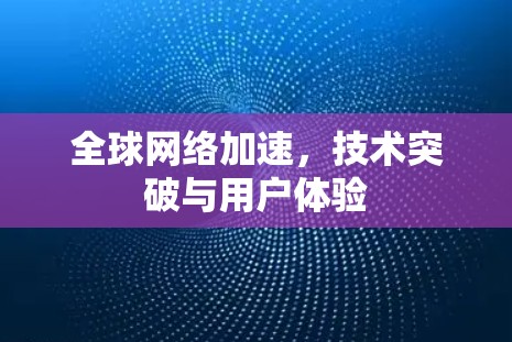 全球网络加速，技术突破与用户体验