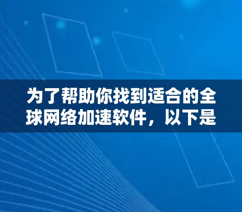 为了帮助你找到适合的全球网络加速软件，以下是详细的比较和推荐