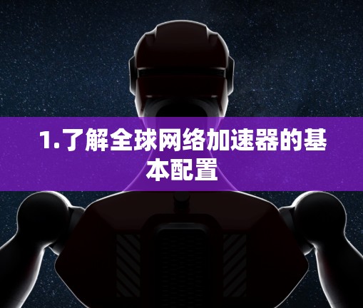 1.了解全球网络加速器的基本配置