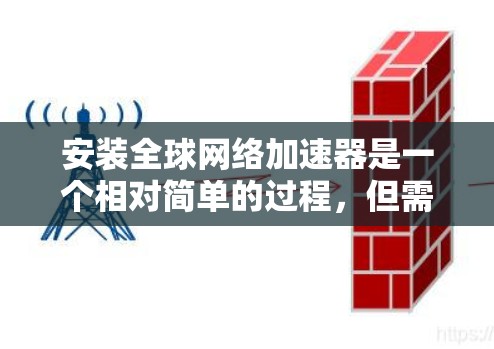 安装全球网络加速器是一个相对简单的过程，但需要确保你选择了合适的加速器类型。以下是一个详细步骤指南