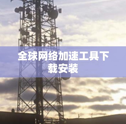 全球网络加速工具下载安装