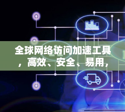 全球网络访问加速工具，高效、安全、易用，提升用户体验
