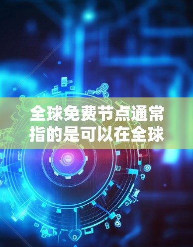 全球免费节点通常指的是可以在全球范围内访问的免费资源或服务。以下是一些可能的解释和相关资源