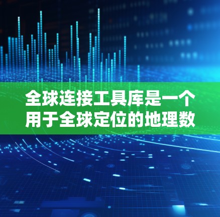 全球连接工具库是一个用于全球定位的地理数据处理和连接工具。它通常用于地图、导航、地理数据分析等领域。以下是一个可能的全球连接工具库的介绍