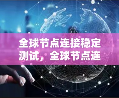 全球节点连接稳定测试，全球节点连接的稳健运行与挑战