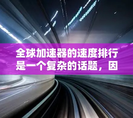 全球加速器的速度排行是一个复杂的话题，因为它涉及多个因素，包括加速器的功能、兼容性、社区支持以及用户反馈等。以下是一些关键点，供你参考
