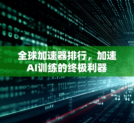 全球加速器排行，加速AI训练的终极利器
