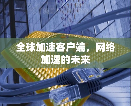 全球加速客户端，网络加速的未来