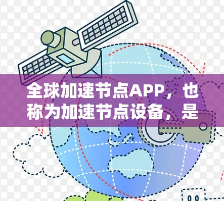 全球加速节点APP，也称为加速节点设备，是一种能够快速下载和安装各种应用程序的设备。这些设备通常具有较大的存储空间和多设备同时下载的能力，从而提高下载和安装效率。以下是对其主要特点的详细介绍