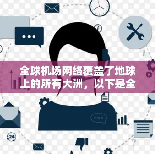 全球机场网络覆盖了地球上的所有大洲，以下是全球主要机场的列表，按主要国家和地区分组