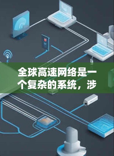 全球高速网络是一个复杂的系统，涉及多个方面和多个国家的网络连接，其运作和影响可以从以下几个方面进行分析