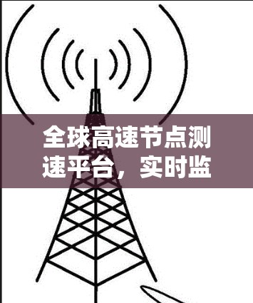 全球高速节点测速平台，实时监测与高效传输的关键平台