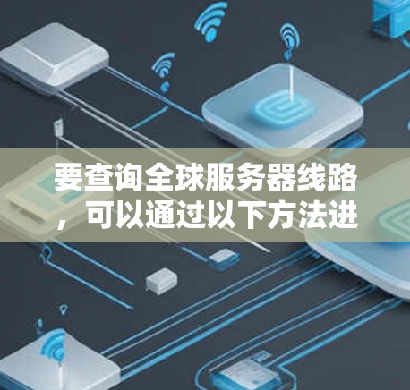 要查询全球服务器线路,可以通过以下方法进行 要查询全球服务器线路,可以通过以下方法进行