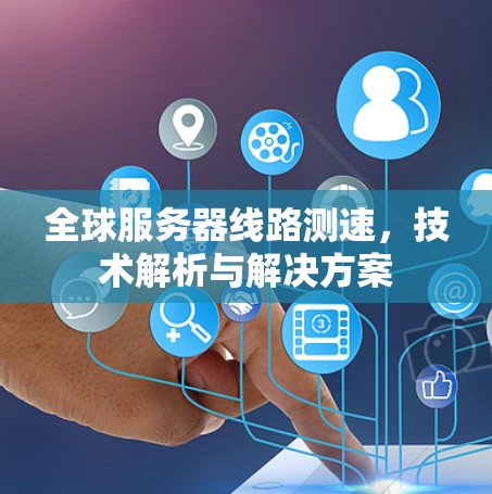 全球服务器线路测速，技术解析与解决方案