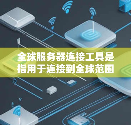 全球服务器连接工具是指用于连接到全球范围内的服务器或其他网络设备的工具。这些工具通常用于网络管理、存储、文件存储、云服务等场景。以下是一些常见的全球服务器连接工具及其主要功能